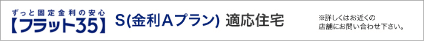 ずっと固定金利の安心【フラット35】S（金利Aプラン）適応住宅 ※詳しくはお近くの店舗にお問い合わせください。